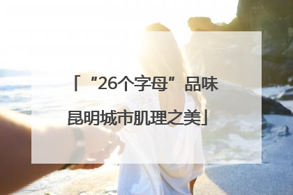 “26个字母”品味昆明城市肌理之美
