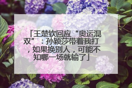 王楚钦回应“奥运混双”：孙颖莎带着我打，如果换别人，可能不知哪一场就输了