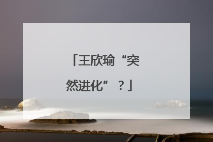 王欣瑜“突然进化”？