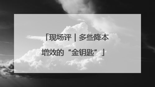 现场评｜多些降本增效的“金钥匙”