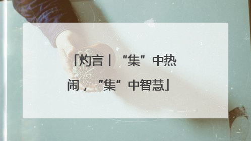 灼言丨“集”中热闹，“集”中智慧