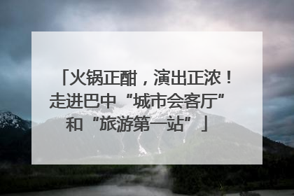 火锅正酣，演出正浓！走进巴中“城市会客厅”和“旅游第一站”