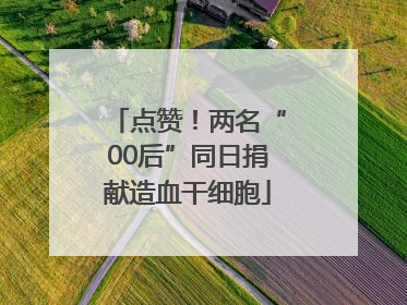 点赞！两名“00后”同日捐献造血干细胞