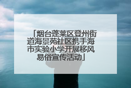 烟台蓬莱区登州街道海景苑社区携手海市实验小学开展移风易俗宣传活动