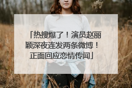 热搜爆了！演员赵丽颖深夜连发两条微博！正面回应恋情传闻