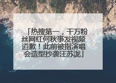热搜第一，千万粉丝网红何秋亊发视频道歉！此前被指演唱会造型抄袭汪苏泷
