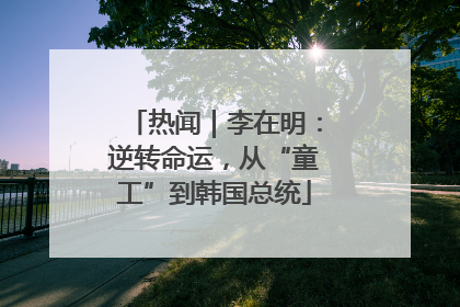 热闻｜李在明：逆转命运，从“童工”到韩国总统