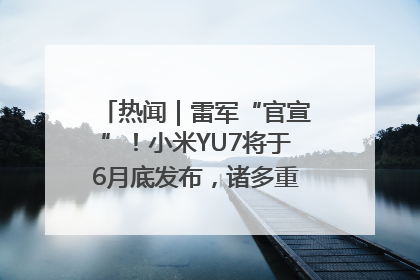 热闻｜雷军“官宣”！小米YU7将于6月底发布，诸多重磅新品一起发布！唯独价格“卖关子”