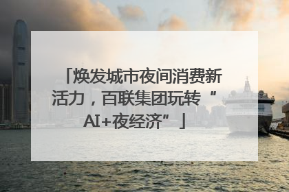 焕发城市夜间消费新活力，百联集团玩转“AI+夜经济”