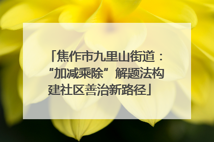 焦作市九里山街道：“加减乘除”解题法构建社区善治新路径