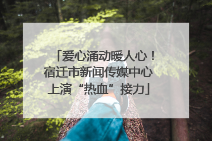 爱心涌动暖人心！宿迁市新闻传媒中心上演“热血”接力