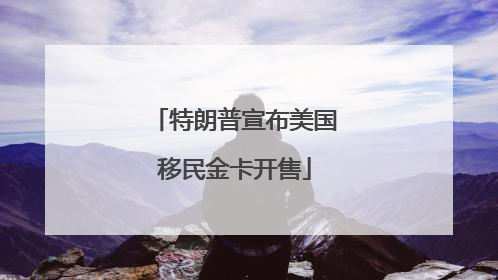 特朗普宣布美国移民金卡开售