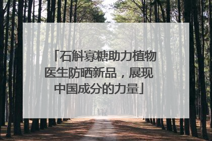 石斛寡糖助力植物医生防晒新品，展现中国成分的力量