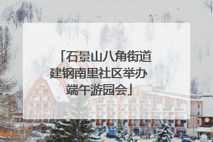 石景山八角街道建钢南里社区举办端午游园会