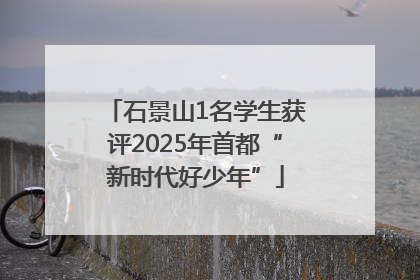 石景山1名学生获评2025年首都“新时代好少年”