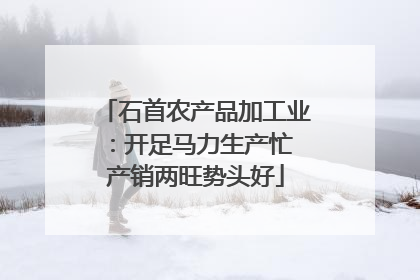 石首农产品加工业：开足马力生产忙 产销两旺势头好