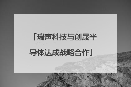 瑞声科技与创晟半导体达成战略合作