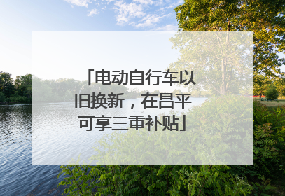 电动自行车以旧换新，在昌平可享三重补贴