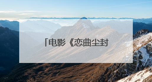 电影《恋曲尘封》发布“光阴秘语”版预告片 打造高质感影像美学