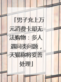 男子充上万元消费卡却无法购物：多人遇同类问题，天猫称将妥善处理