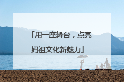 用一座舞台，点亮妈祖文化新魅力