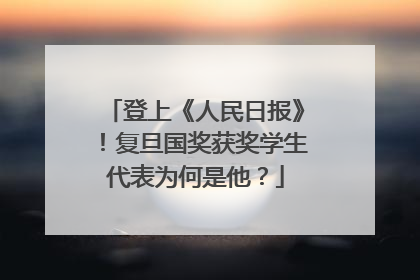 登上《人民日报》！复旦国奖获奖学生代表为何是他？