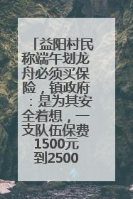 益阳村民称端午划龙舟必须买保险，镇政府：是为其安全着想，一支队伍保费1500元到2500元