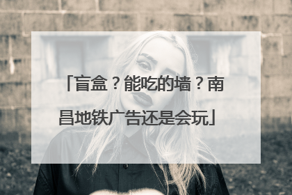盲盒？能吃的墙？南昌地铁广告还是会玩