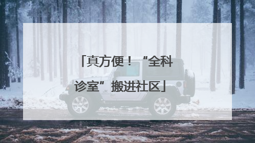 真方便！“全科诊室”搬进社区