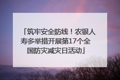 筑牢安全防线！农银人寿多举措开展第17个全国防灾减灾日活动