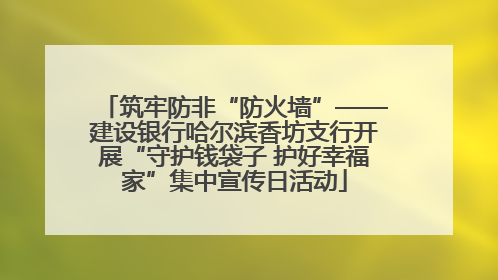 筑牢防非“防火墙”——建设银行哈尔滨香坊支行开展“守护钱袋子 护好幸福家”集中宣传日活动