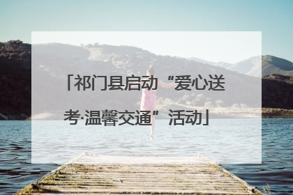 祁门县启动“爱心送考·温馨交通”活动