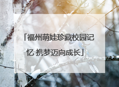 福州萌娃珍藏校园记忆 携梦迈向成长