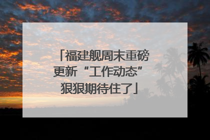 福建舰周末重磅更新“工作动态” 狠狠期待住了