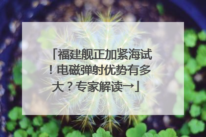 福建舰正加紧海试！电磁弹射优势有多大？专家解读→