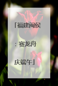 福建闽侯：赛龙舟 庆端午