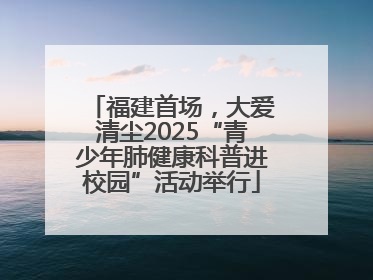 福建首场，大爱清尘2025“青少年肺健康科普进校园”活动举行