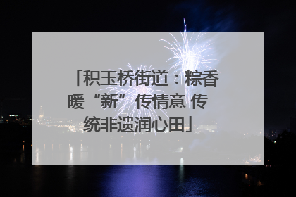 积玉桥街道：粽香暖“新”传情意 传统非遗润心田