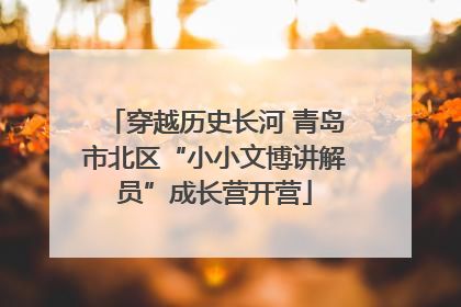 穿越历史长河 青岛市北区“小小文博讲解员”成长营开营