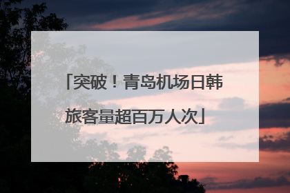 突破！青岛机场日韩旅客量超百万人次