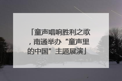 童声唱响胜利之歌，南通举办“童声里的中国”主题展演