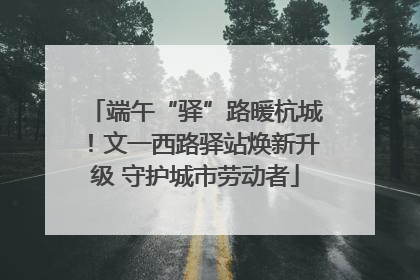 端午“驿”路暖杭城！文一西路驿站焕新升级 守护城市劳动者