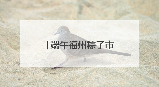 端午福州粽子市场有创意 品类多口味更放“粽”