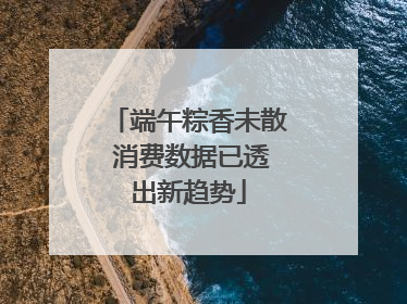 端午粽香未散 消费数据已透出新趋势