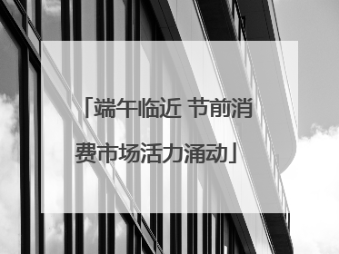 端午临近 节前消费市场活力涌动