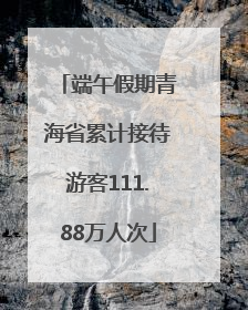 端午假期青海省累计接待游客111.88万人次