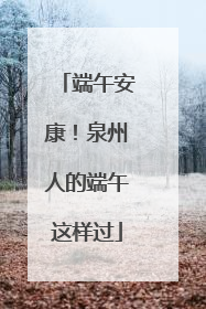 端午安康！泉州人的端午这样过