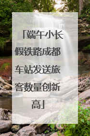 端午小长假铁路成都车站发送旅客数量创新高