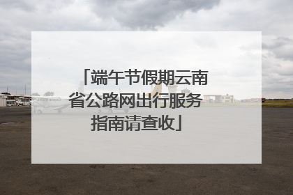 端午节假期云南省公路网出行服务指南请查收