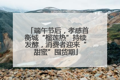 端午节后，孝感首衡城“榴莲热”持续发酵，消费者迎来“甜蜜”囤货期